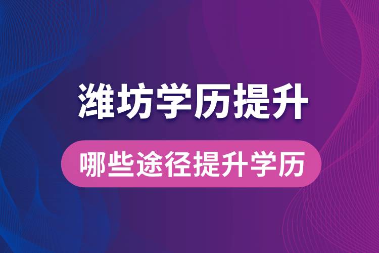 在潍坊学历提升可通过哪些途径提升学历？