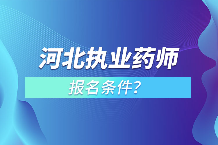 河北执业药师报名条件?