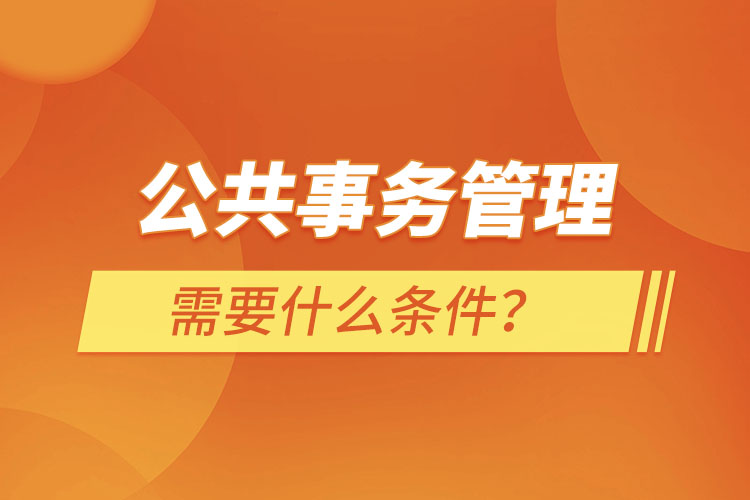 公共事务管理需要什么条件?