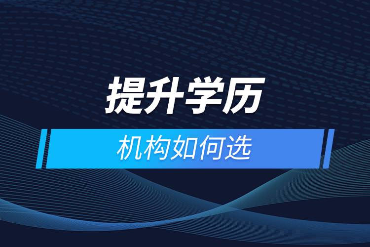 提升学历机构如何选.jpg 提升学历机构如何选.jpg