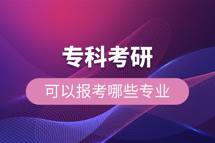 专科考研可以报考哪些专业.jpg 专科考研可以报考哪些专业.jpg