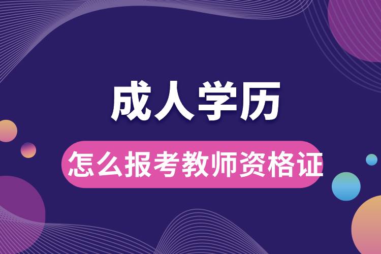 1677570889420302.jpg 成人学历怎么报考教师资格证书呢.jpg