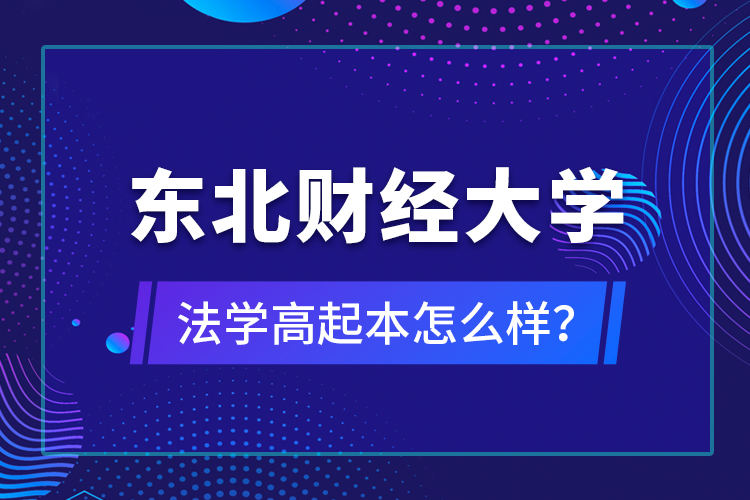 东北财经大学法学高起本怎么样?